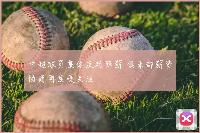 中超球员集体反对降薪 俱乐部薪资协商再度受关注