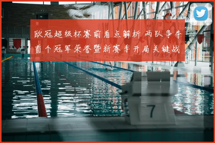 欧冠超级杯赛前看点解析 两队争夺首个冠军荣誉暨新赛季开局关键战