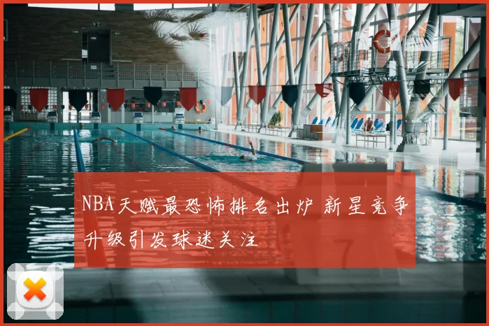 NBA天赋最恐怖排名出炉 新星竞争升级引发球迷关注