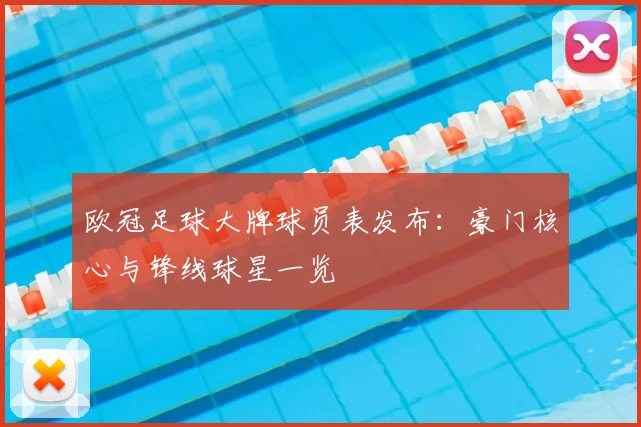 欧冠足球大牌球员表发布：豪门核心与锋线球星一览