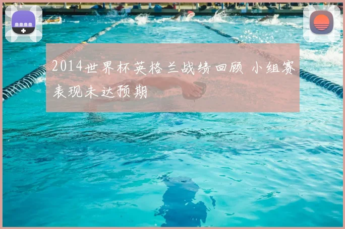 2014世界杯英格兰战绩回顾 小组赛表现未达预期