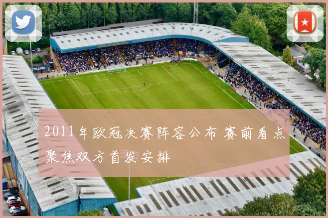 2011年欧冠决赛阵容公布 赛前看点聚焦双方首发安排