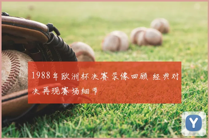 1988年欧洲杯决赛录像回顾 经典对决再现赛场细节