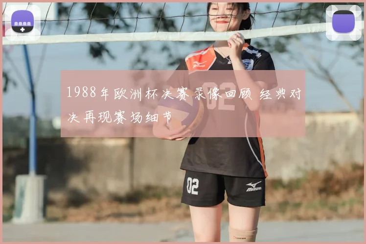 1988年欧洲杯决赛录像回顾 经典对决再现赛场细节