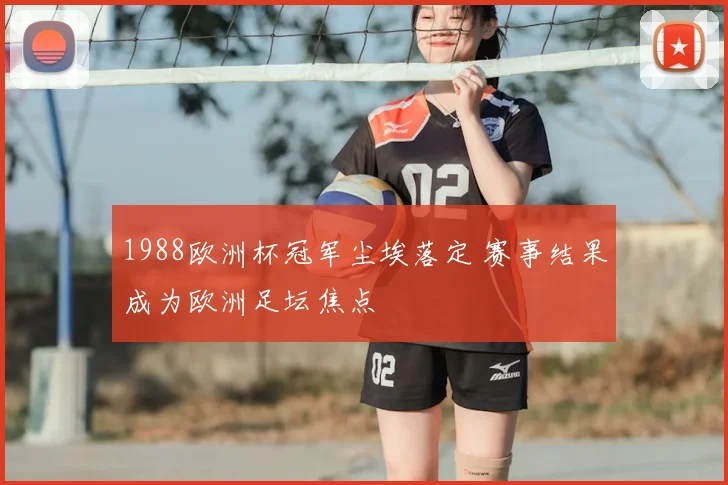 1988欧洲杯冠军尘埃落定 赛事结果成为欧洲足坛焦点